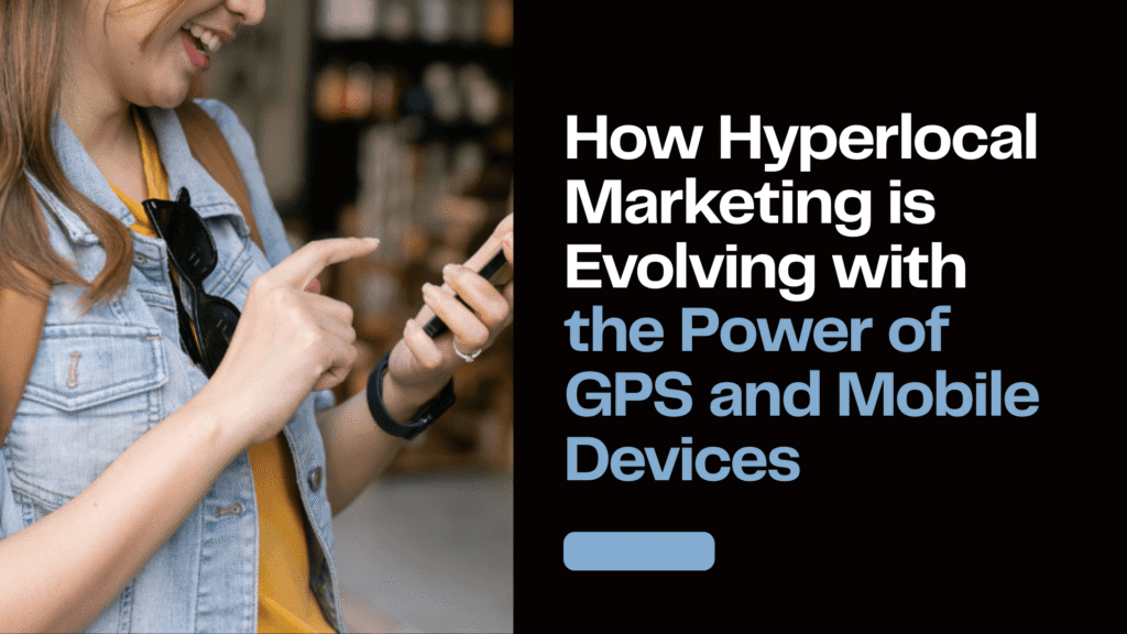 How Hyperlocal Marketing is Evolving with the Power of GPS and Mobile Devices