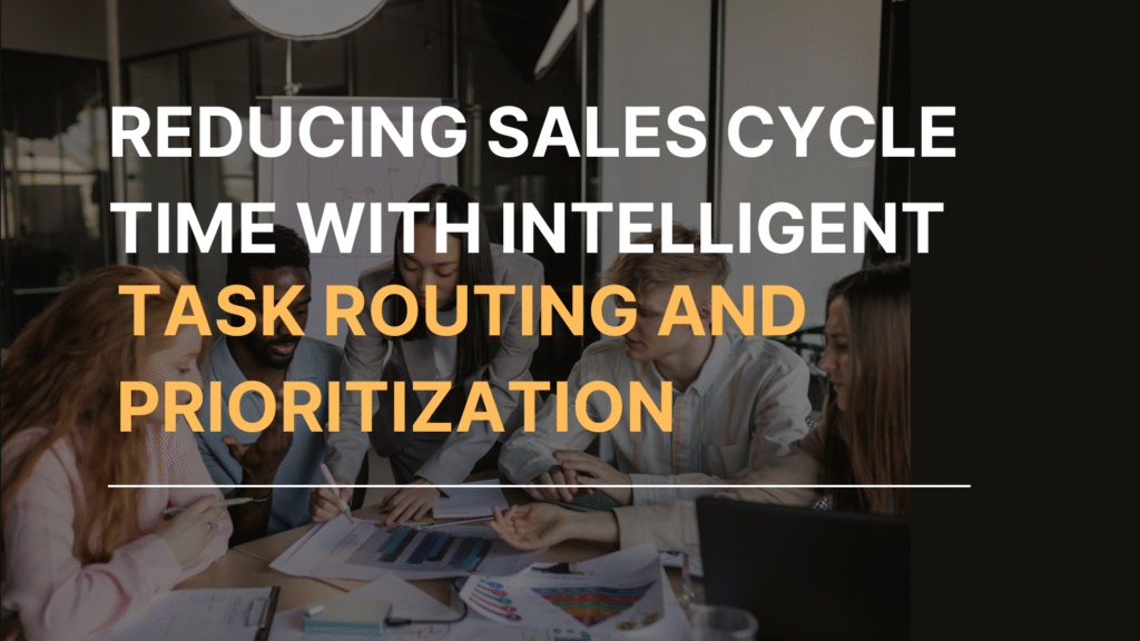 Reducing Sales Cycle Time with Intelligent Task Routing and Prioritization
